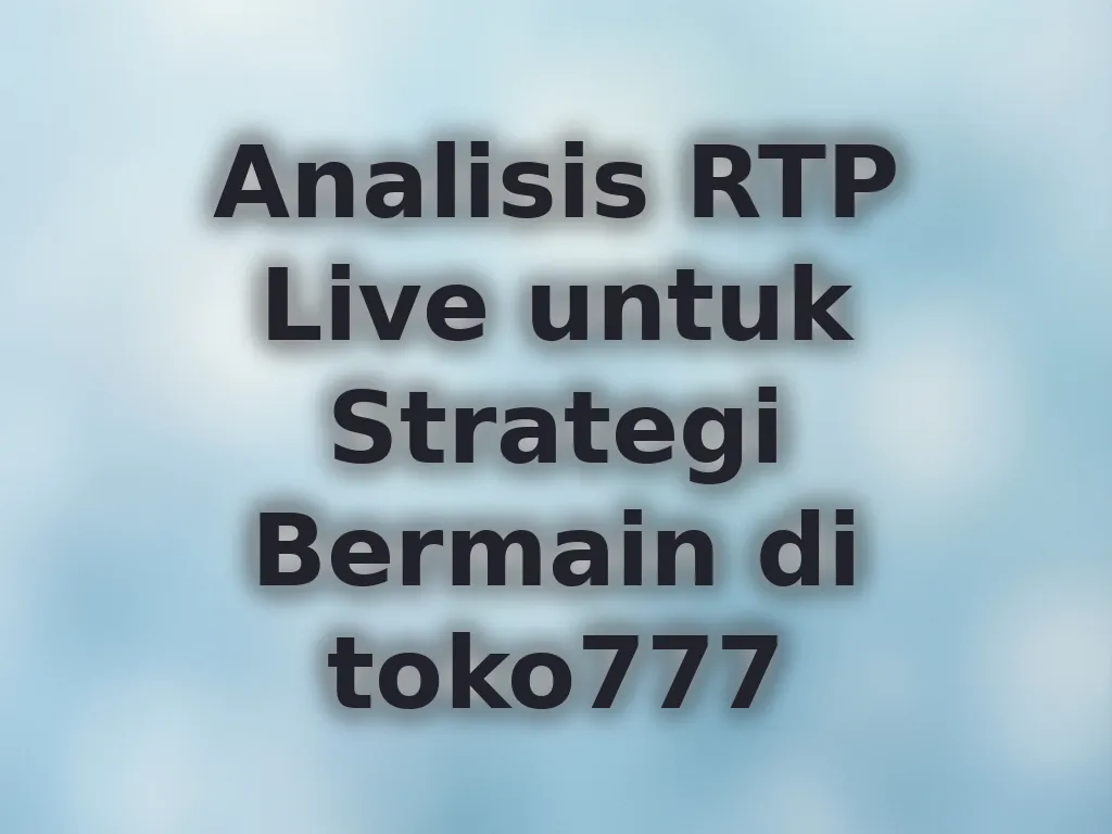 Analisis RTP Live untuk Strategi Bermain di toko777