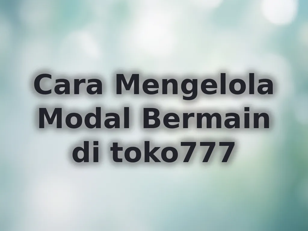 Cara Mengelola Modal Bermain di toko777