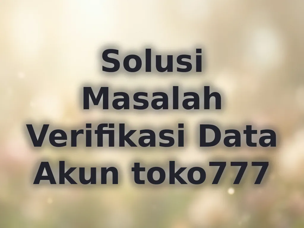 Solusi Masalah Verifikasi Data Akun toko777
