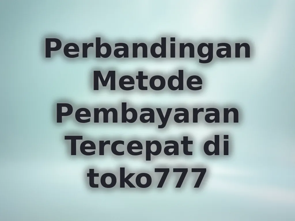 Perbandingan Metode Pembayaran Tercepat di toko777