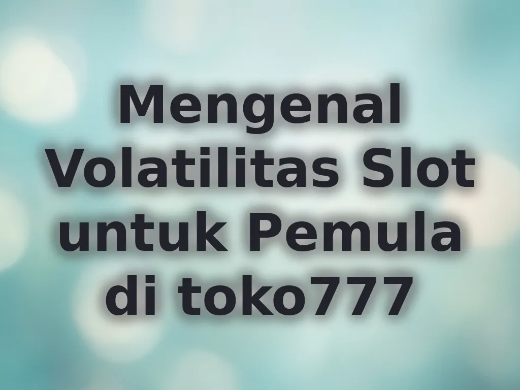 Mengenal Volatilitas Slot untuk Pemula di toko777